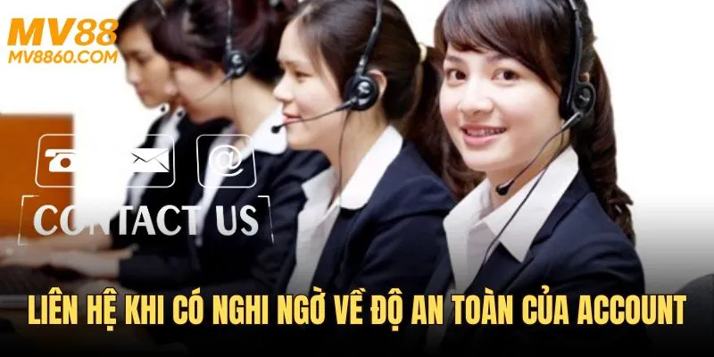 Liên hệ CSKH khi có ngờ vực về độ an toàn account