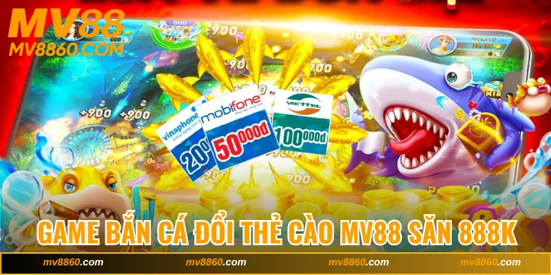 Game Bắn Cá Đổi Thẻ Cào MV88 Săn Thưởng Ngay 888K