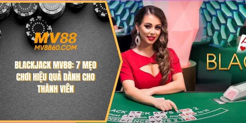 Blackjack MV88: Mẹo Chơi Hiệu Quả Dành Cho Thành Viên
