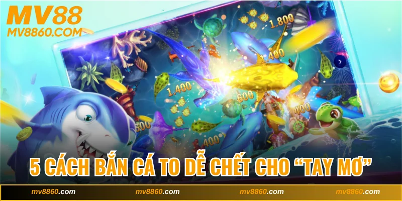 Chia Sẻ 5 Cách Bắn Cá To Dễ Chết Cho “Tay Mơ” Tại MV88
