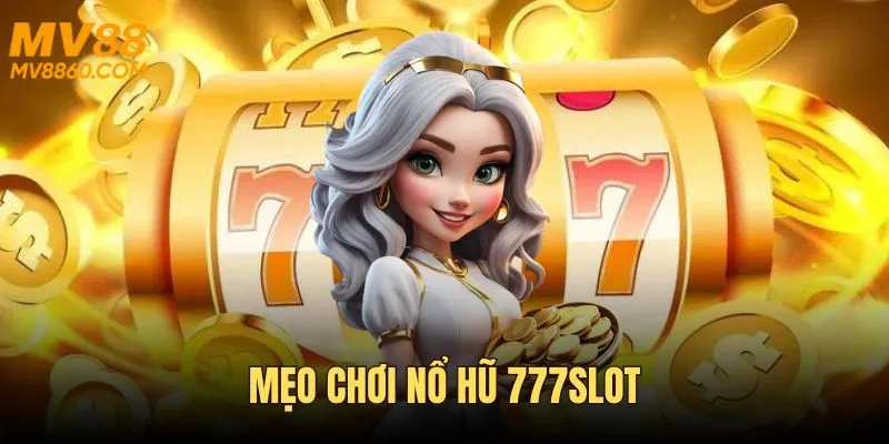 Mẹo Chơi Nổ Hũ 777slot - Top 3 Bí Kíp Dành Jackpot Khủng