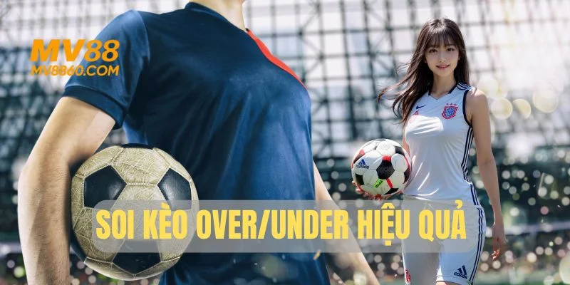 Soi kèo Over/Under hiệu quả dựa trên tính chất trận